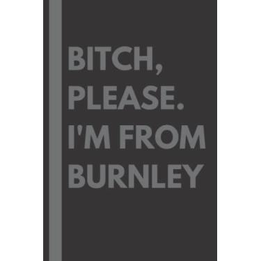Imagem de Bitch, Please. I'm From Burnley: A Vulgar Adult Composition Notebook for a Native Burnley Resident - 6x9 inches