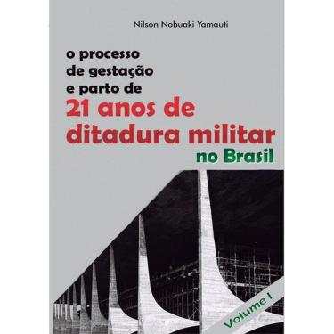 Imagem de O Processo De Gestacao E Parto De 21 Anos De Ditadura Militar No Brasil: Volume 1