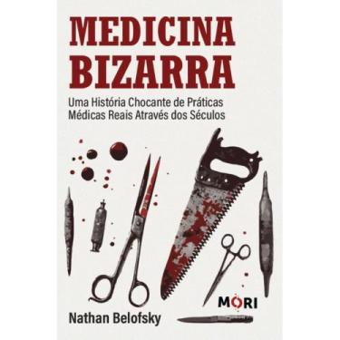 Imagem de Medicina Bizarra - uma história chocante de práticas médicas - Mori