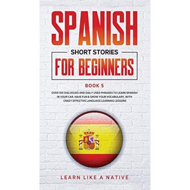 Imagem de Spanish Short Stories for Beginners Book 5: Over 100 Dialogues and Daily Used Phrases to Learn Spanish in Your Car. Have Fun & Grow Your Vocabulary, with Crazy Effective Language Learning Lessons