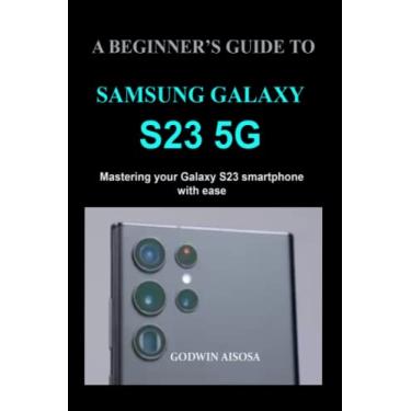 Imagem de A Beginner's Guide to Samsung Galaxy S23 5g: Mastering your Galaxy S23 smartphone with ease