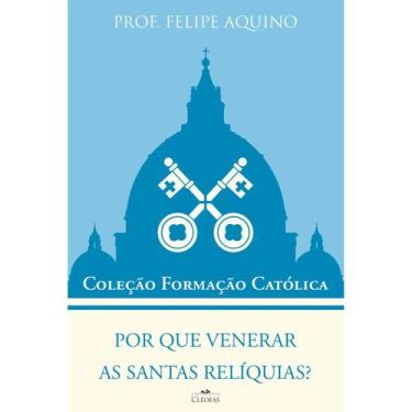 Imagem de Por que venerar as santas relíquias - Prof. Felipe Aquino