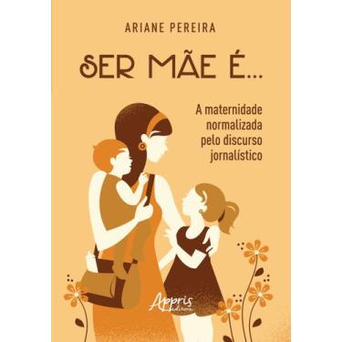 Imagem de Livro - Ser mãe é... - a maternidade normalizada pelo discurso jornalí