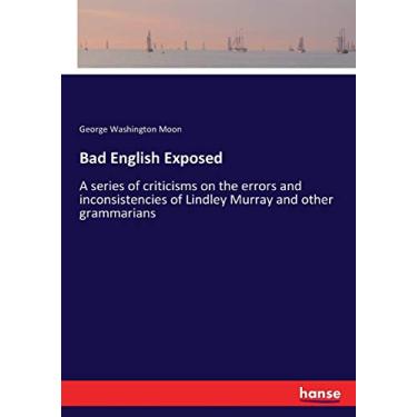 Imagem de Bad English Exposed: A series of criticisms on the errors and inconsistencies of Lindley Murray and other grammarians