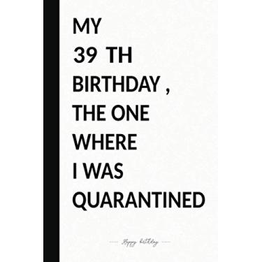 Imagem de MY 39 TH BIRTHDAY, THE ONE WHERE I WAS QUARANTINED: Premium Notebook To Write in 6x9 inches Black And White Style/Journal/Birthday Gift / 110 pages/Matte Cover