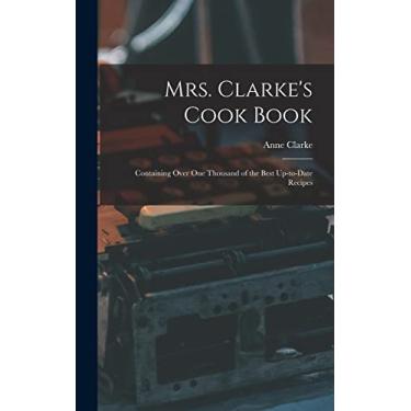 Imagem de Mrs. Clarke's Cook Book: Containing Over One Thousand of the Best Up-to-date Recipes