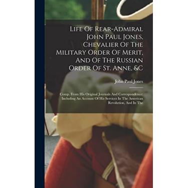 Imagem de Life Of Rear-admiral John Paul Jones, Chevalier Of The Military Order Of Merit, And Of The Russian Order Of St. Anne, &c: Comp. From His Original ... In The American Revolution, And In The
