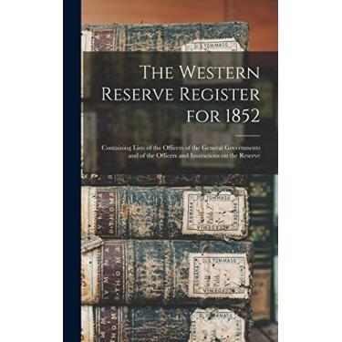 Imagem de The Western Reserve Register for 1852: Containing Lists of the Officers of the General Governments and of the Officers and Institutions on the Reserve
