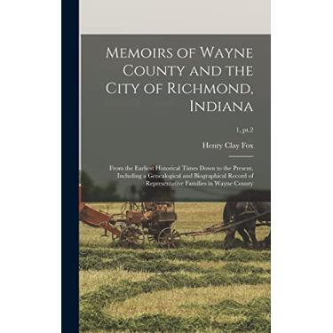 Imagem de Memoirs of Wayne County and the City of Richmond, Indiana; From the Earliest Historical Times Down to the Present, Including a Genealogical and ... Families in Wayne County; 1, pt.2