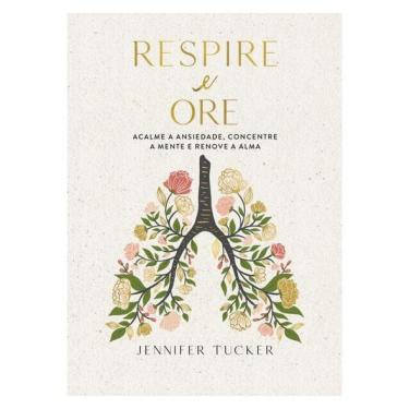 Imagem de Respire E Ore: Acalme A Ansiedade, Concentre A Mente E Renove A Alma