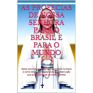Imagem de As profecias de Nossa Senhora para o Brasil e para o mundo: Saiba como vai ser o epílogo da história humana e como Deus nos resgatará da autodestruição que promoveremos em nosso planeta