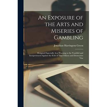 Imagem de An Exposure of the Arts and Miseries of Gambling: Designed Especially As a Warning to the Youthful and Inexperienced Against the Evils of That Odious and Destructive Vise