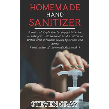 Imagem de Homemade Hand Sanitizer: A best And Simple Step-By-Step Guide On How To Make Your Anti-Bacterial Hand Sanitizer to Protect From Infections Caused By Virus And Germs