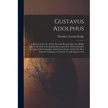 Imagem de Gustavus Adolphus: A History of the Art of War From Its Revival After the Middle Ages to the End of the Spanish Succession War, With a Detailed ... Famous Campaign of Turenne, Condé, Eugene And