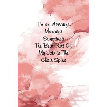 Imagem de I'm An Account Manager Sometimes The Best Part Of My Job Is The Chair Spins: Funny Lined Notebook for Employees (Funny Office Journals)size 6x9 inches, 120 Lined Pages.