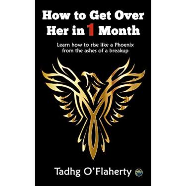 Imagem de How to Get Over Her in 1 Month: Learn how to rise like a Phoenix from the ashes of a breakup