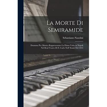 Imagem de La Morte Di Semiramide: Dramma Per Musica Rappresentato La Prima Volta in Napoli Nel Real Teatro Di S. Carlo Nell' Estate Del 1815
