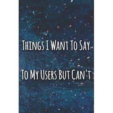 Imagem de Things I Want To Say To My USERS but can't Notebook: Funny lined Journal Sarcastic Office Gag Gifts For Coworkers who work in a tech support, it ... 120 Pages, 6 x 9, Soft Cover, Matte Finish