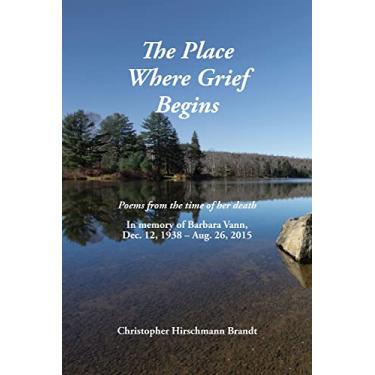 Imagem de The Place Where Grief Begins: Poems from the Time of Her Death: in Memory of Barbara Vann, Dec. 12, 1938-Aug. 26, 2015