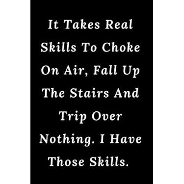 Imagem de It Takes Real Skills To Choke On Air, Fall Up The Stairs And Trip Over Nothing. I Have Those Skills.: Lined Notebook/Journal Gift, 100 pages 6×9 Soft cover Matte Finish