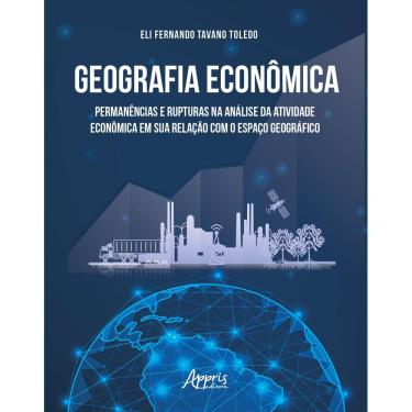 Imagem de Geografia Econômica: Permanências e Rupturas na Análise da Atividade Econômica em sua Relação com o Espaço Geográfico