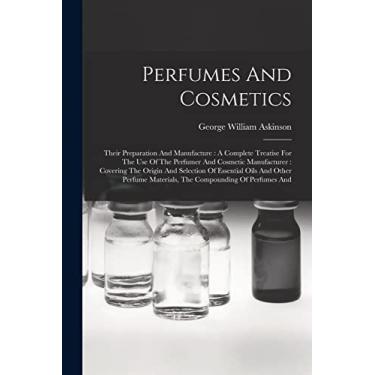 Imagem de Perfumes And Cosmetics: Their Preparation And Manufacture: A Complete Treatise For The Use Of The Perfumer And Cosmetic Manufacturer: Covering The ... Materials, The Compounding Of Perfumes And