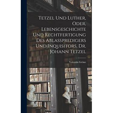Imagem de Tetzel Und Luther, Oder, Lebensgeschichte Und Rechtfertigung Des Ablasspredigers Und Inquisitors, Dr. Johann Tetzel