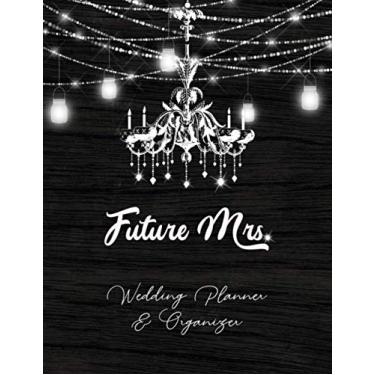 Imagem de Future Mrs. Wedding Planner & Organizer: Rustic Chic Large Wedding Planning Organizer with detailed worksheets, budget planner, guest lists, seating charts, checklists and more.