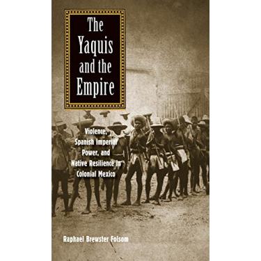 Imagem de The Yaquis and the Empire: Violence, Spanish Imperial Power, and Native Resilience in Colonial Mexico (The Lamar Series in Western History) (English Edition)