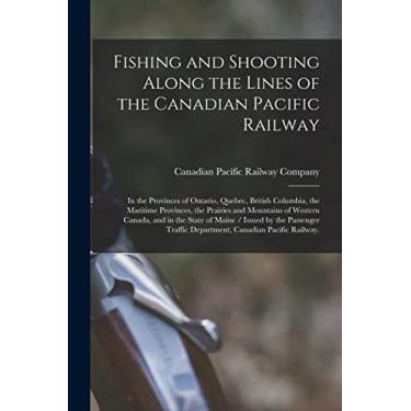 Imagem de Fishing and Shooting Along the Lines of the Canadian Pacific Railway: in the Provinces of Ontario, Quebec, British Columbia, the Maritime Provinces, ... State of Maine / Issued by the Passenger...