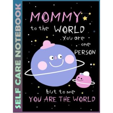 Imagem de Self Care Notebook: Mommy - You're The World - 0428 Invest Few Minutes to Track Moods, Gratitude and Mindfulness for Healthier Living. 110 Pages ... For Goal Planners - Increase Manage Time