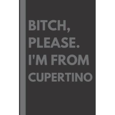 Imagem de Bitch, Please. I'm From Cupertino: A Vulgar Adult Composition Notebook for a Native Cupertino Resident - 6x9 inches