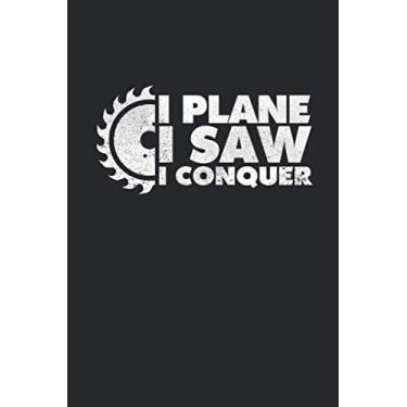 Imagem de I Plane I Saw I Conquer: Woodworker Notebook for a Crafter, Carpenter, Timberman or Woodcutter Blank