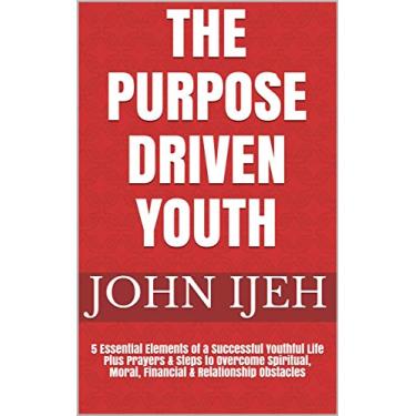 Imagem de THE PURPOSE DRIVEN YOUTH: 5 Essential Elements of a Successful Youthful Life Plus Prayers & Steps to Overcome Spiritual, Moral, Financial & Relationship ... (Youth Empowerment series) (English Edition)
