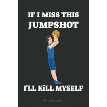 Imagem de If I Miss This Jumpshot I’ll Kill Myself Basketball Lovers Notebook: A blank lined basketball notebook 6x9 in 110 Pages that makes a fun basketball ... women's basketball, team basketball gifts