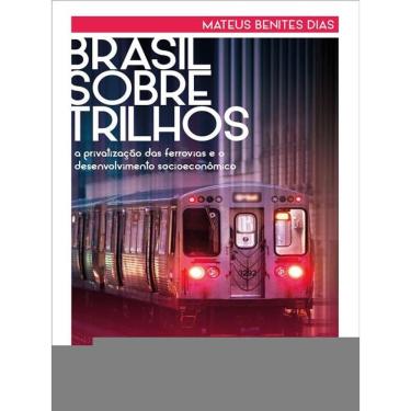 Imagem de Brasil Sobre Trilhos: A Privatização Das Ferrovias E O Desenvolvimento Socioeconômico