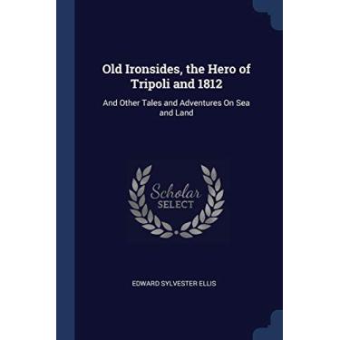 Imagem de Old Ironsides, the Hero of Tripoli and 1812: And Other Tales and Adventures On Sea and Land