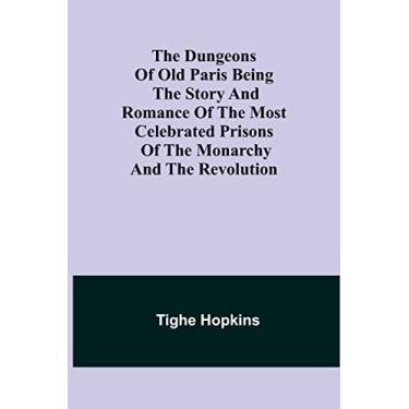 Imagem de The Dungeons of Old Paris Being the Story and Romance of the most Celebrated Prisons of the Monarchy and the Revolution