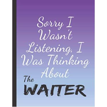 Imagem de SORRY I WASN'T LISTENING I WAS THINKING ABOUT THE WAITER: Elegant Waiter Gifts for Men Boys and Males- Blank Lined Waiter Journal to Write In, for Notes, To Do Lists, Notepad and Notebook