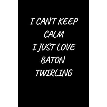 Imagem de I Can't Keep Calm I Just Love Baton Twirling : baton twirling journal notebook gift to write: Lined notebook 6×9 in 15.24×22.86 cm 120 pages/birthday gift/notebook for girls;women and kids