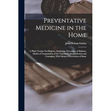 Imagem de Preventative Medicine in the Home: A Plain Treatise On Hygiene, Sanitation, Prevention of Sickness, Modes of Transmission of the Various Kinds of ... Contagion, With Means of Prevention of Same