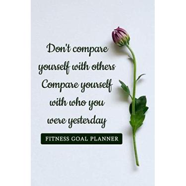 Imagem de Don't Compare Yourself With Others Compare Yourself With Who You Were Yesterday: Fitness Journal and Workout Planner for Women - Set Goals, Plan ... - Flower with Stem Design on Green Cover