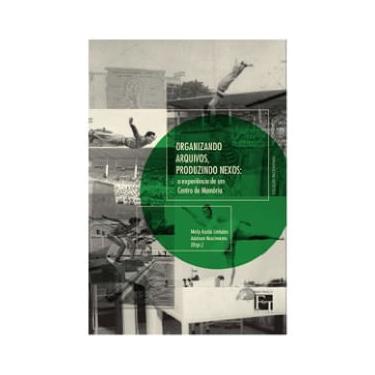 Imagem de Organizando Arquivos, Produzindo Nexos: As Experiências De Um Centro De Memória