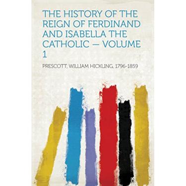 Imagem de The History of the Reign of Ferdinand and Isabella the Catholic — Volume 1 (English Edition)