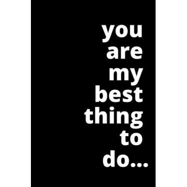 Imagem de You are my best thing to do…: Valentines Gift Lined Notebook with Funny Quote on Black for Your Loved Boyfriend, Girlfriend, Husband, Wife, Lover or Friend.
