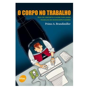 Imagem de Livro - O Corpo no Trabalho: Guia de Conforto e Saúde Para Quem Trabalha em Microcomputadores - Primo A. Brandmiller 