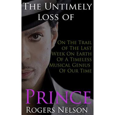 Imagem de The Untimely Loss of Prince Rogers Nelson: On The Trail Of The Last Week On Earth Of A Timeless Musical Genius Of Our Time (English Edition)