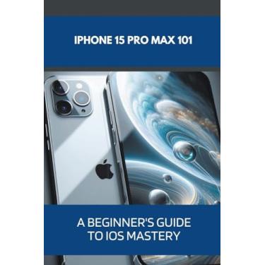 Imagem de iPhone 15 Pro Max 101: A Beginner's Guide to iOS Mastery