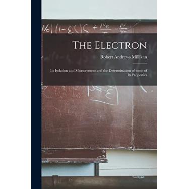 Imagem de The Electron: Its Isolation and Measurement and the Determination of Some of Its Properties