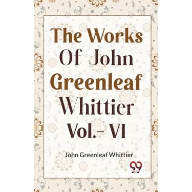 Imagem de THE WORKS OF JOHN GREENLEAF WHITTIER Vol.- VI
